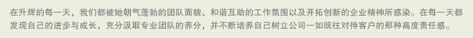 在升辉的每一天，我们都被她朝气蓬勃的团队面貌、和谐互助的工作氛围以及开拓创新的企业精神所感染。在每一天都发现自己的进步与成长，充分汲取专业团队的养分，并不断培养自己树立公司一如既往对待客户的那种高度责任感。 
